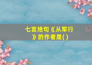 七言绝句《从军行》的作者是( )